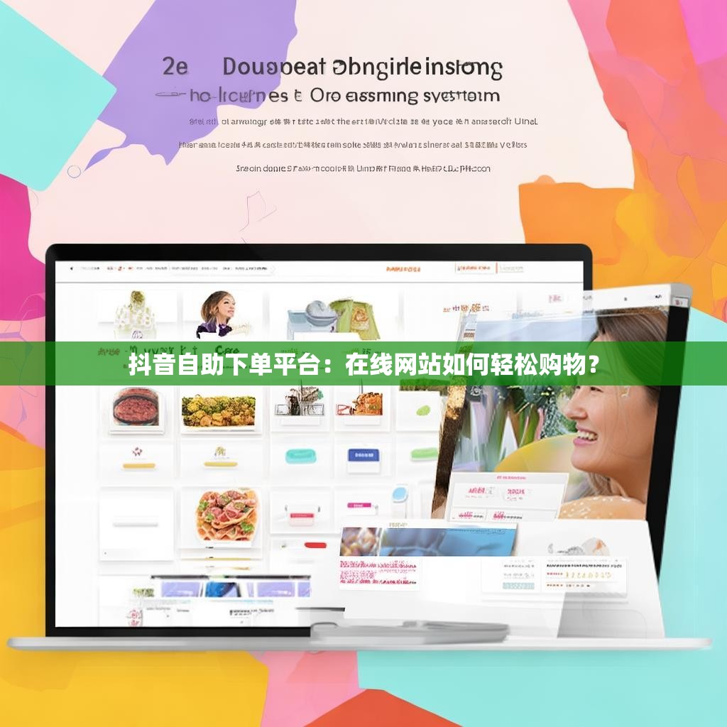 抖音自助下单平台：在线网站如何轻松购物？