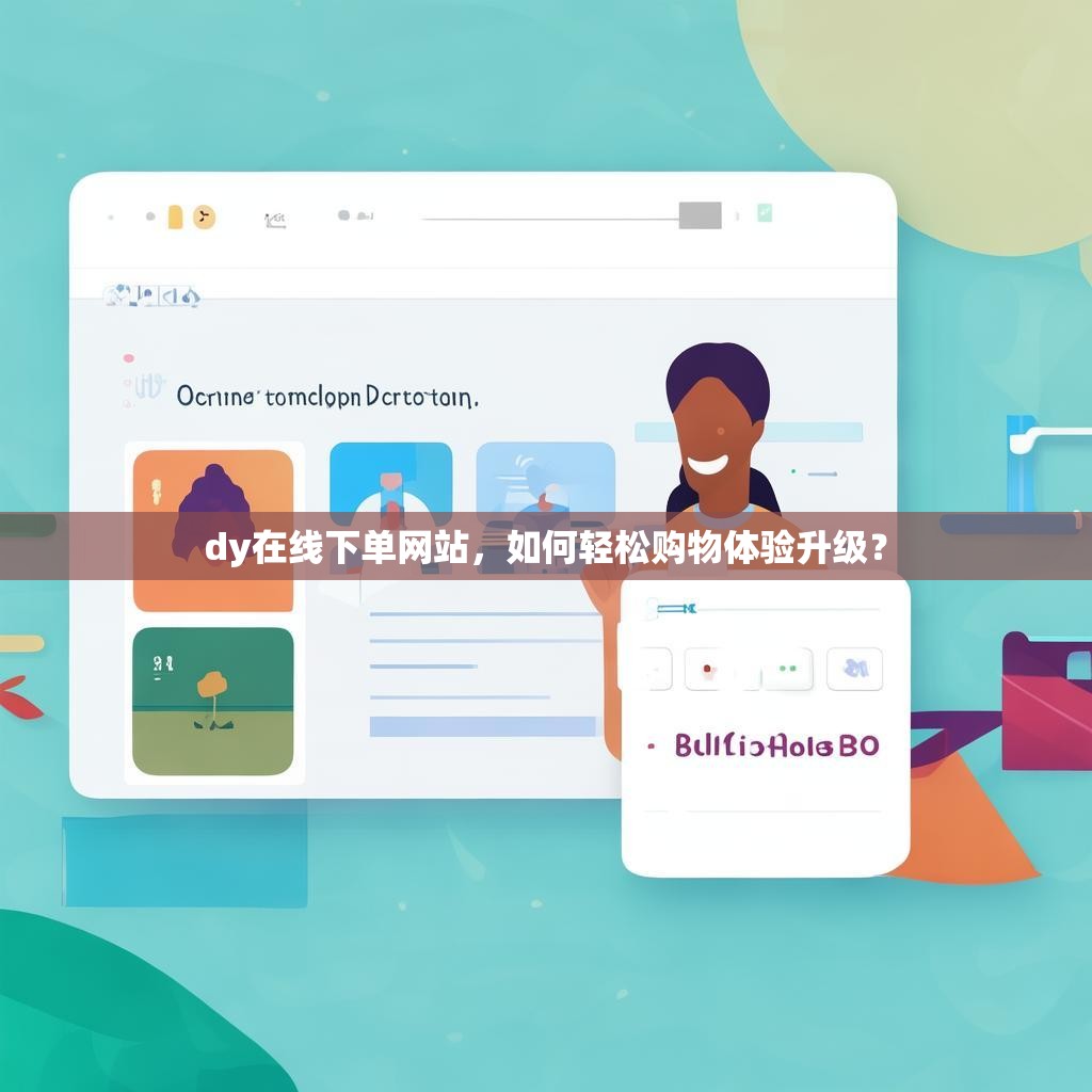 dy在线下单网站,如何轻松购物体验升级? dy在线下单网站,如何轻松购物体验升级?