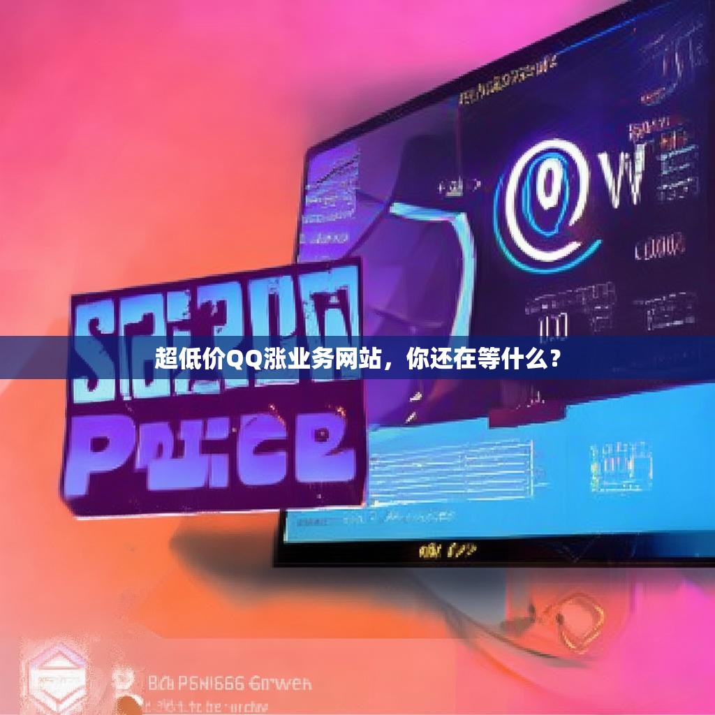 超低价QQ涨业务网站，你还在等什么？