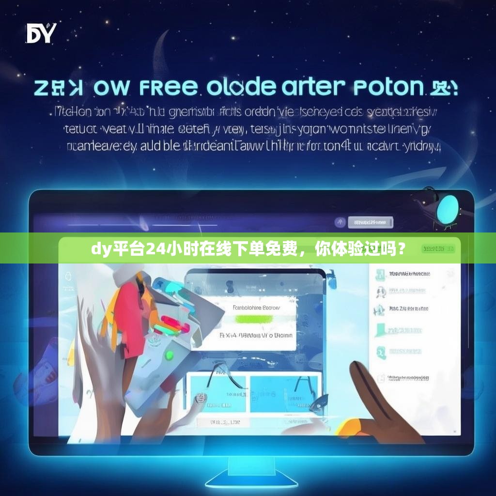 dy平台24小时在线下单免费，你体验过吗？