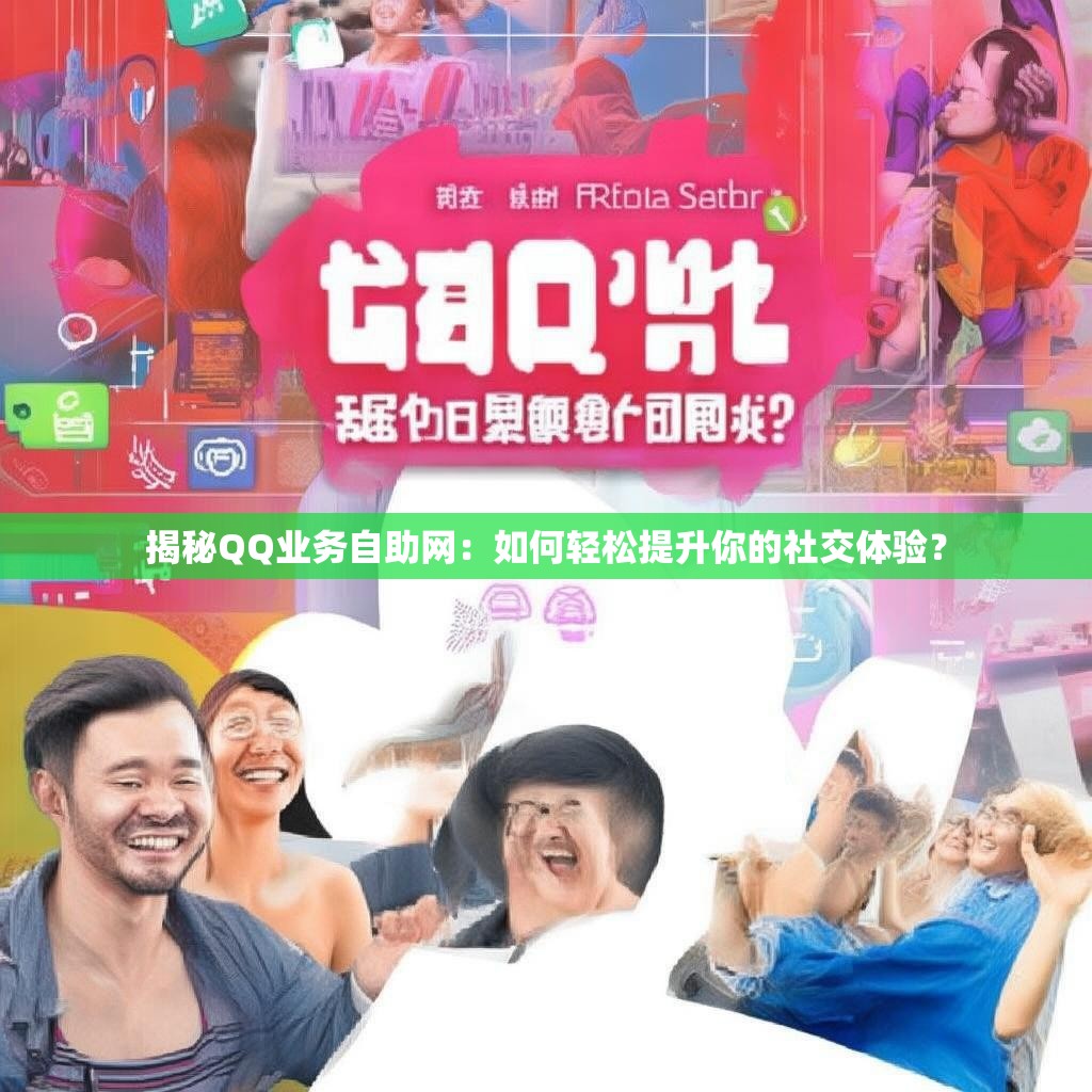 揭秘QQ业务自助网:如何轻松提升你的社交体验? 揭秘QQ业务自助网:如何轻松提升你的社交体验?