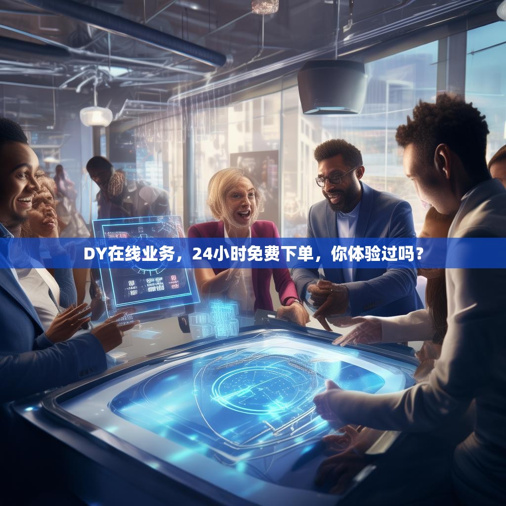 DY在线业务，24小时免费下单，你体验过吗？
