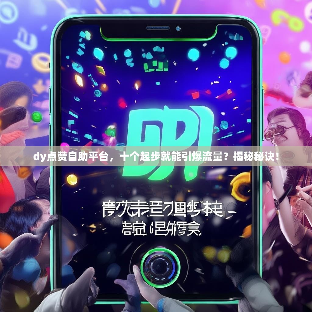 dy点赞自助平台，十个起步就能引爆流量？揭秘秘诀！