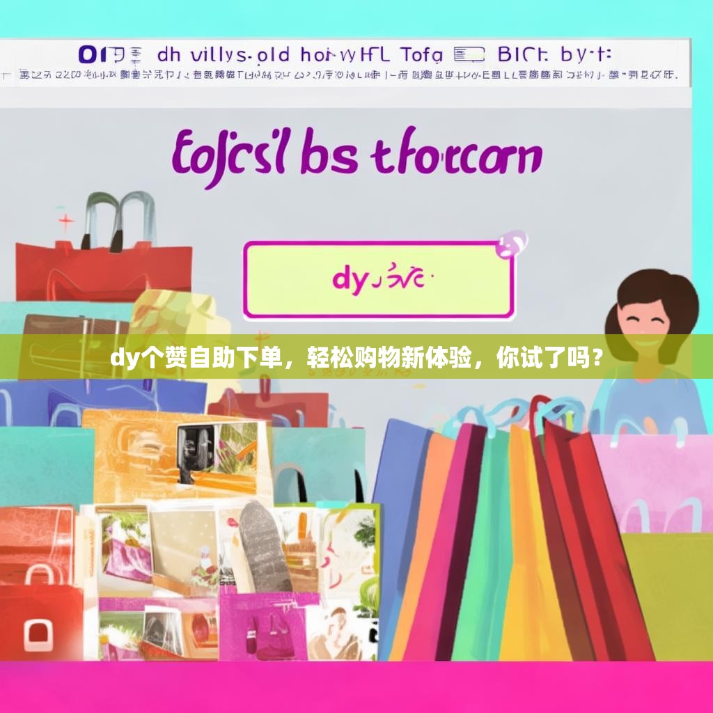 dy个赞自助下单，轻松购物新体验，你试了吗？