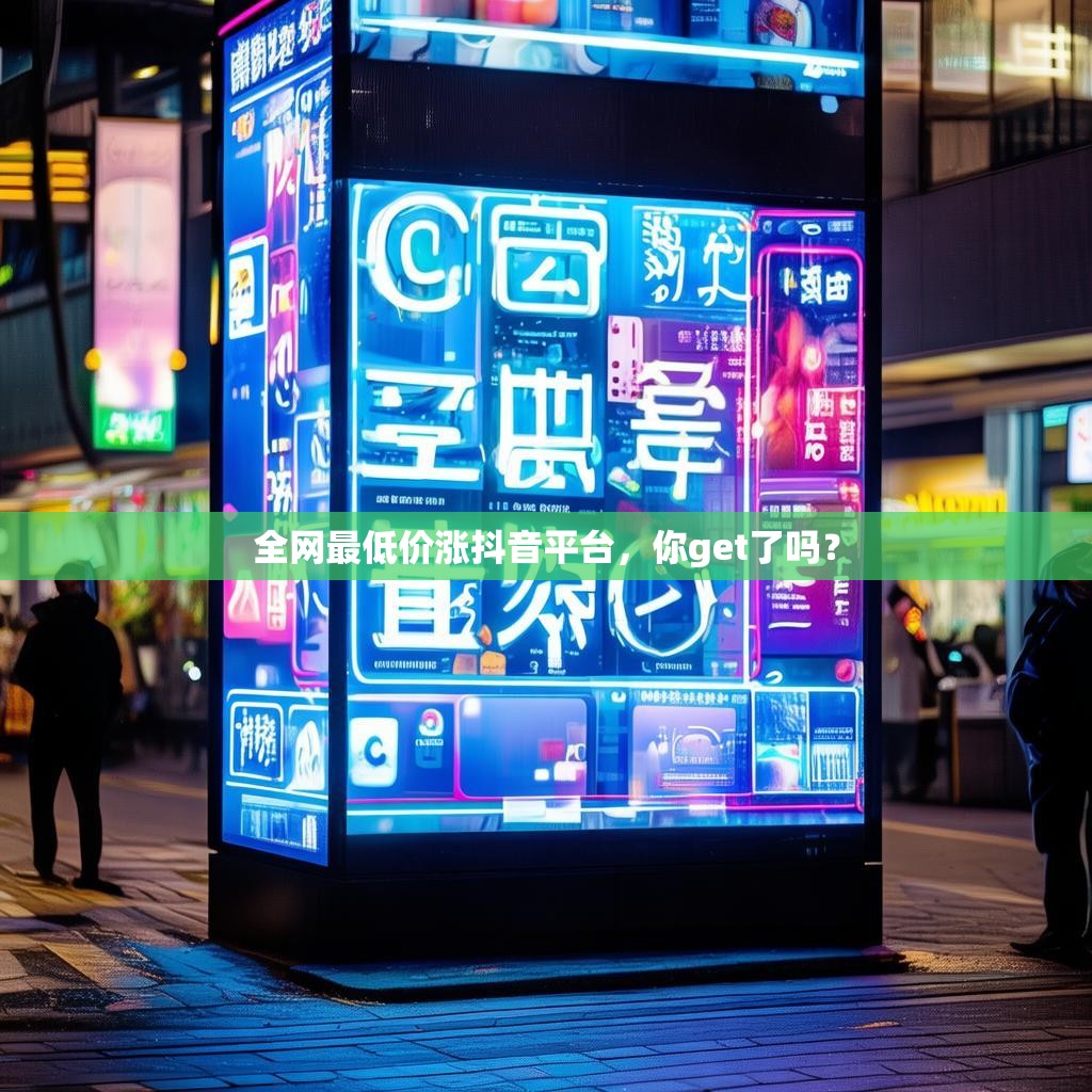 全网最低价涨抖音平台，你get了吗？