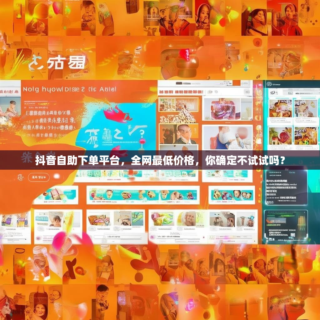 抖音自助下单平台，全网最低价格，你确定不试试吗？