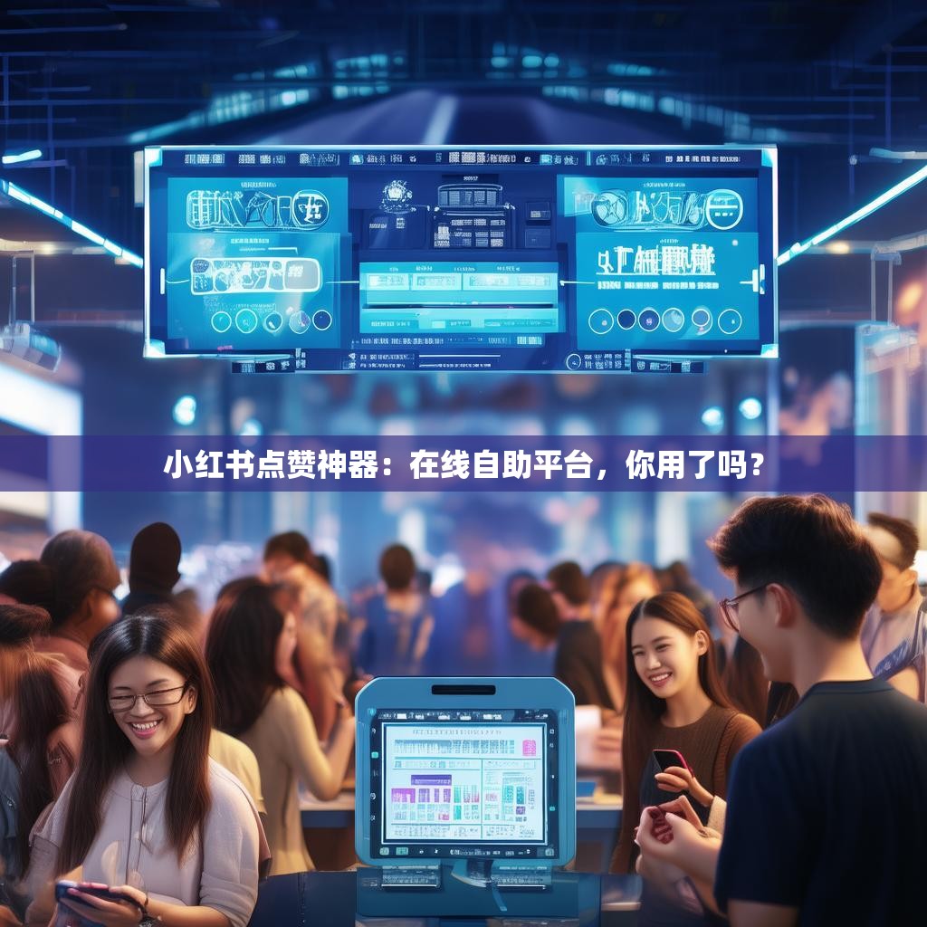 小红书点赞神器：在线自助平台，你用了吗？