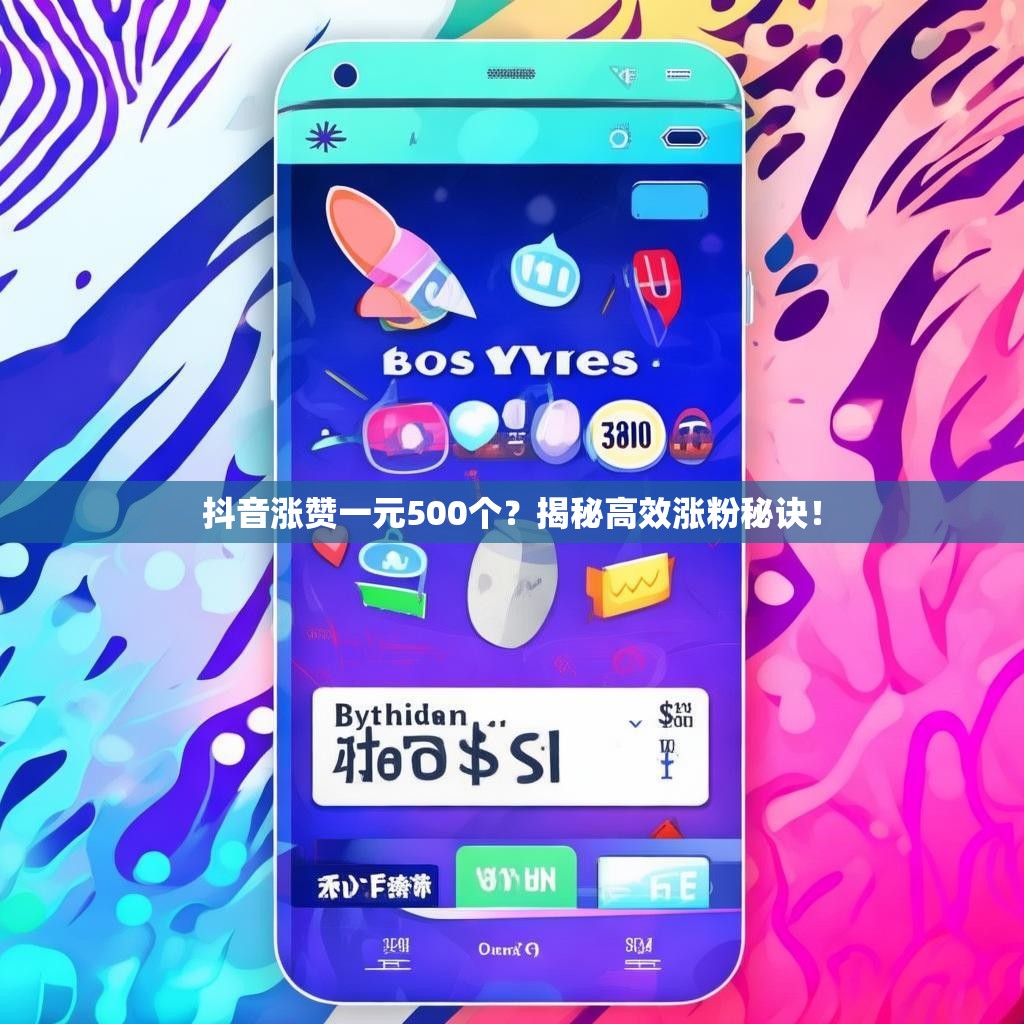 抖音涨赞一元500个？揭秘高效涨粉秘诀！