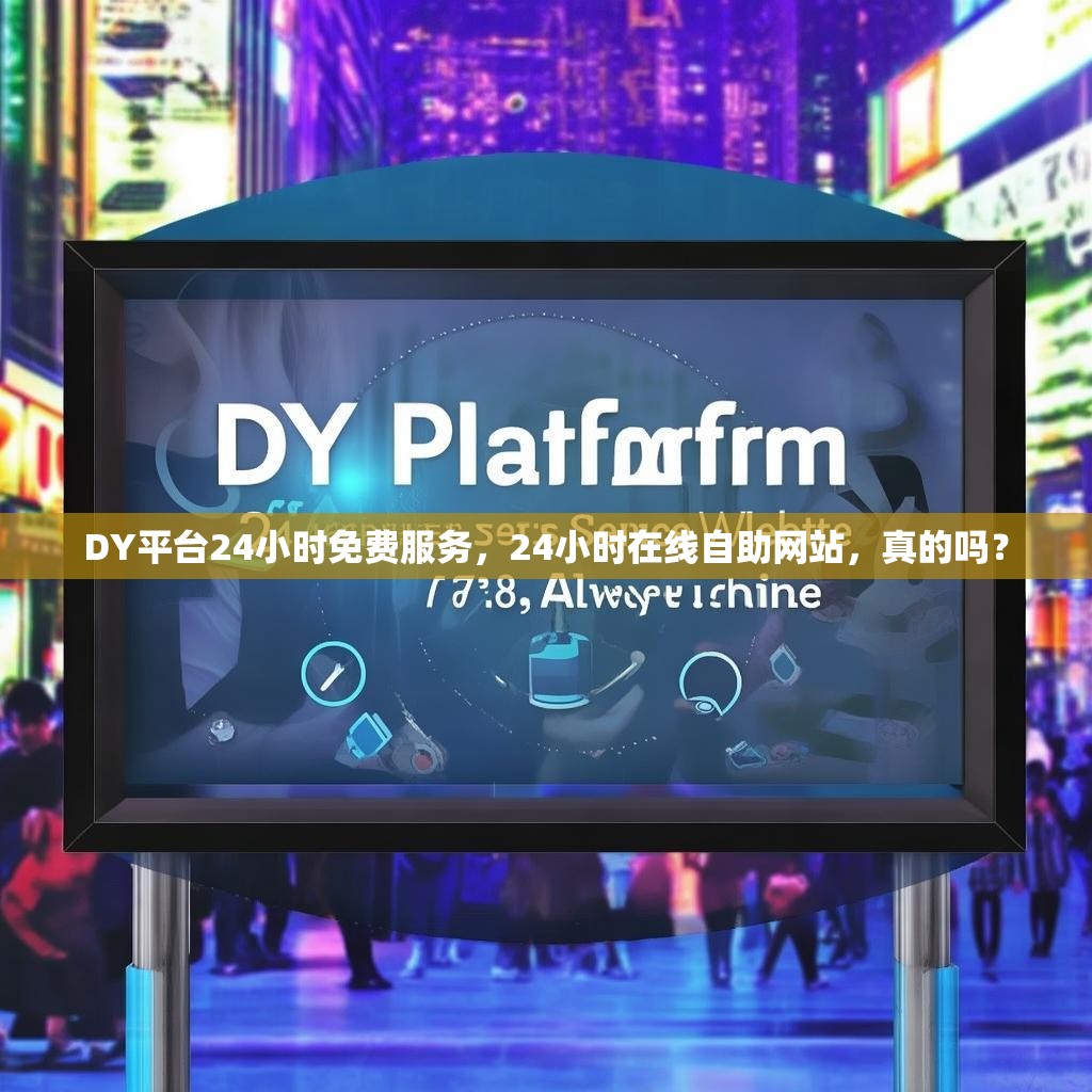 DY平台24小时免费服务，24小时在线自助网站，真的吗？