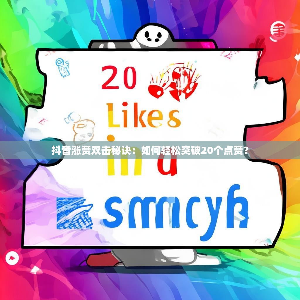 抖音涨赞双击秘诀：如何轻松突破20个点赞？