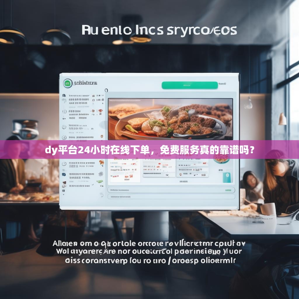 dy平台24小时在线下单,免费服务真的靠谱吗? dy平台24小时在线下单,免费服务真的靠谱吗?