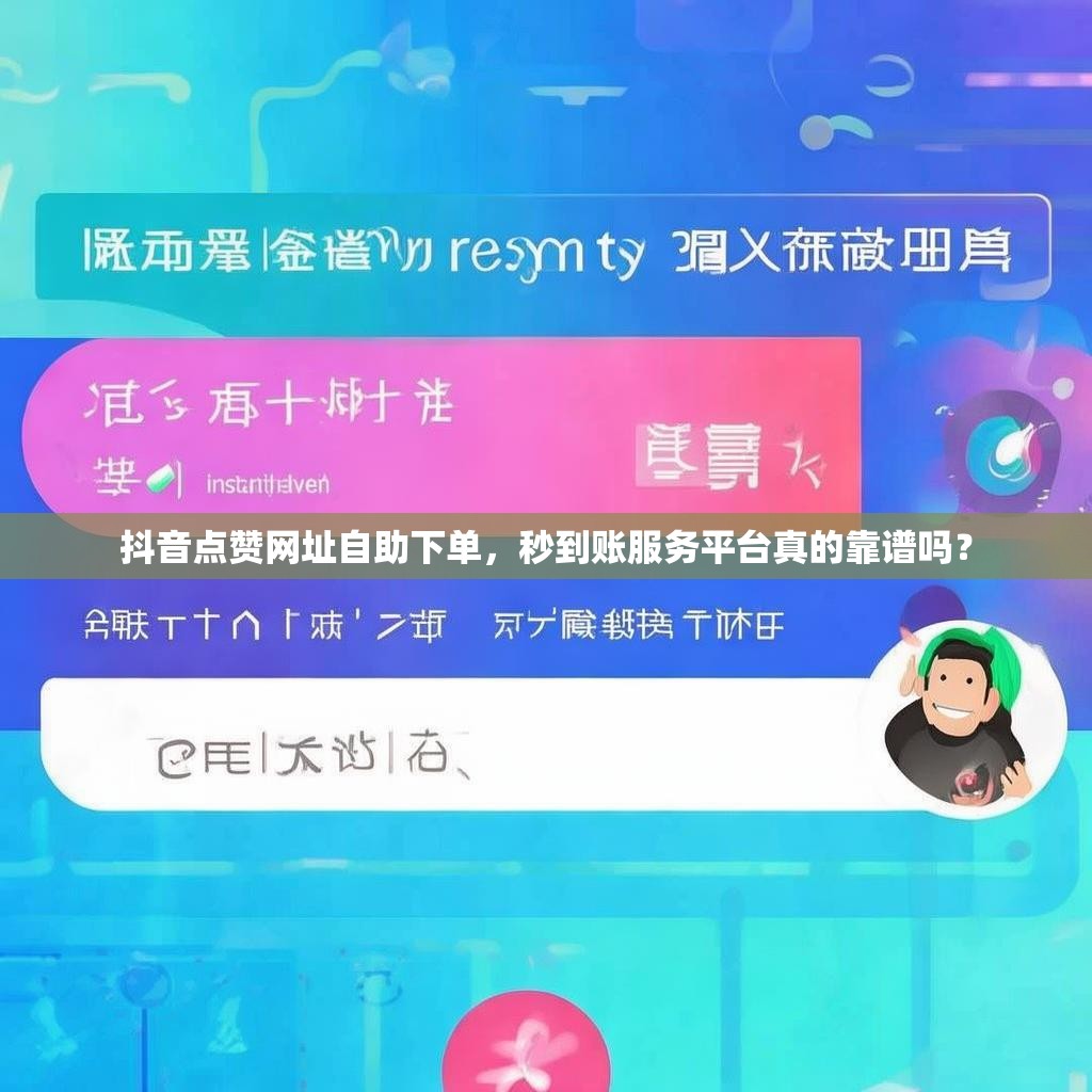 抖音点赞网址自助下单，秒到账服务平台真的靠谱吗？