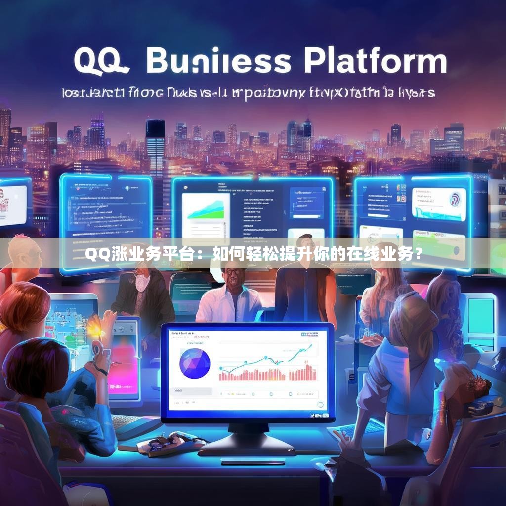 QQ涨业务平台：如何轻松提升你的在线业务？