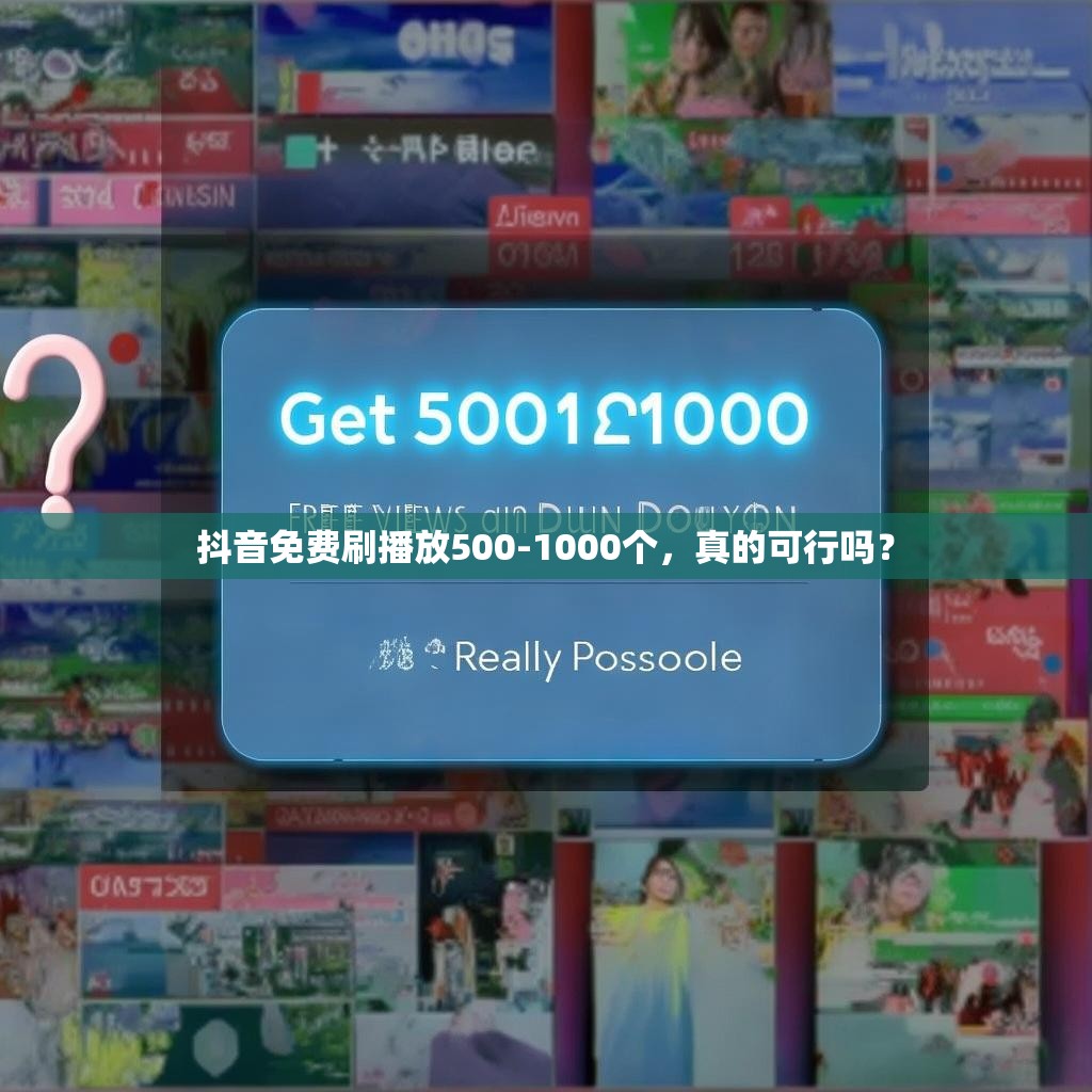 抖音免费刷播放500-1000个,真的可行吗? 抖音免费刷播放500-1000个,真的可行吗?