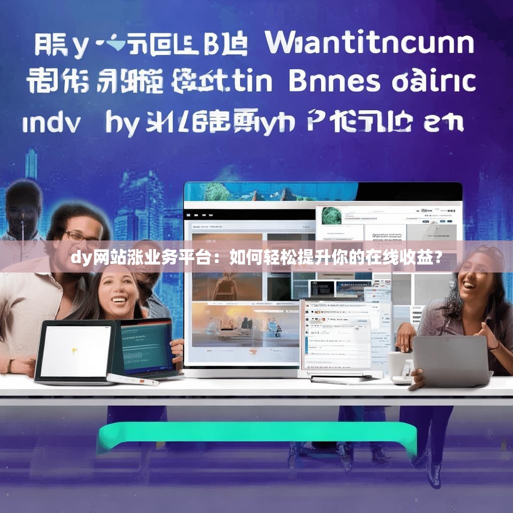 dy网站涨业务平台：如何轻松提升你的在线收益？