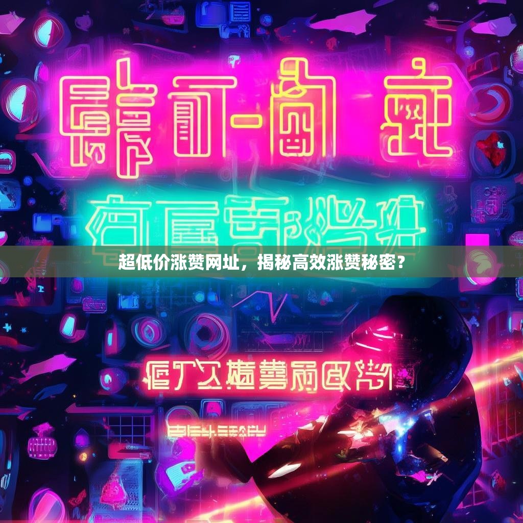 超低价涨赞网址，揭秘高效涨赞秘密？