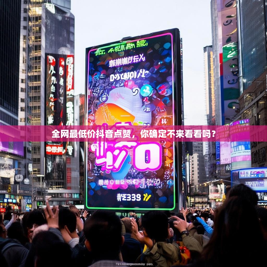 全网最低价抖音点赞，你确定不来看看吗？