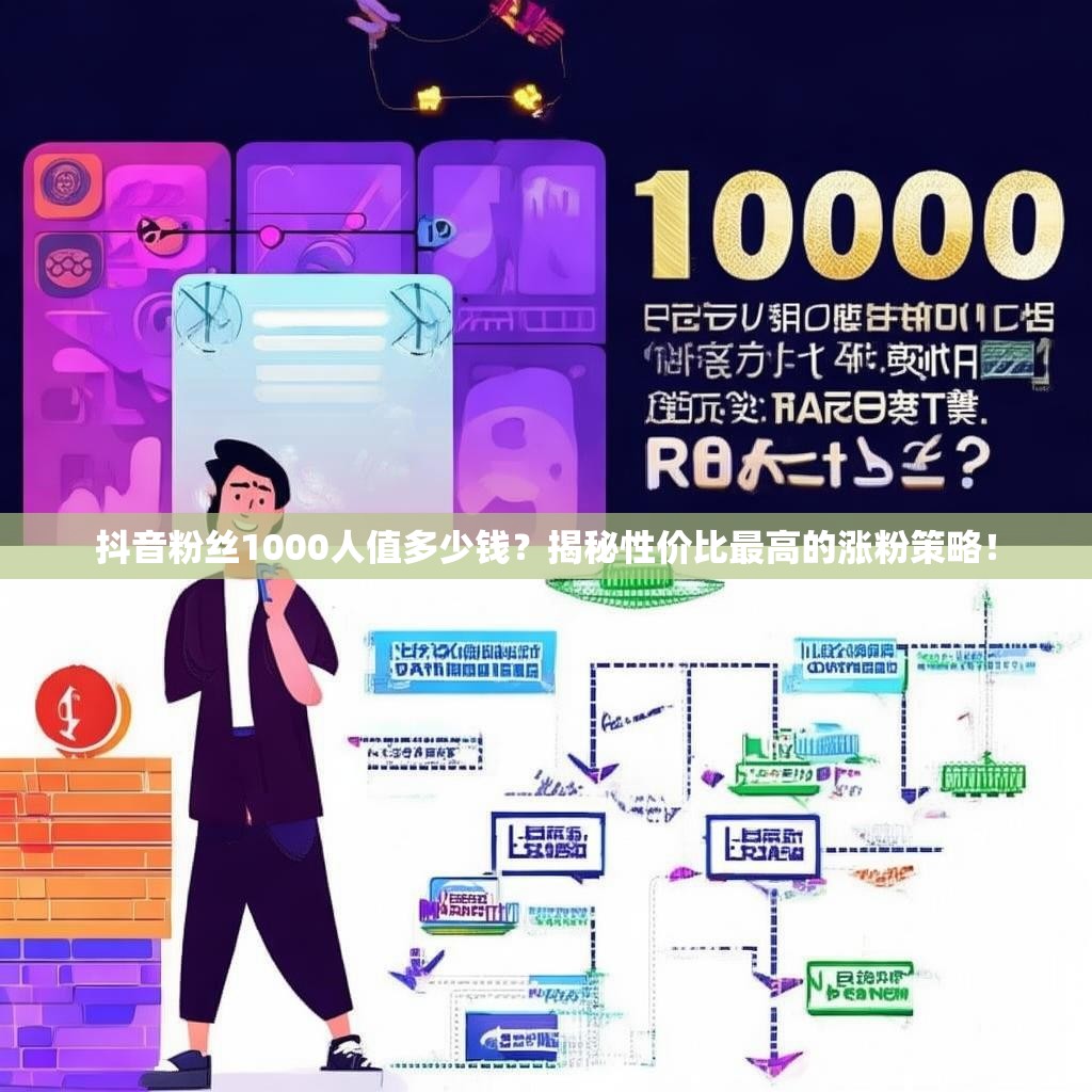 抖音粉丝1000人值多少钱？揭秘性价比最高的涨粉策略！