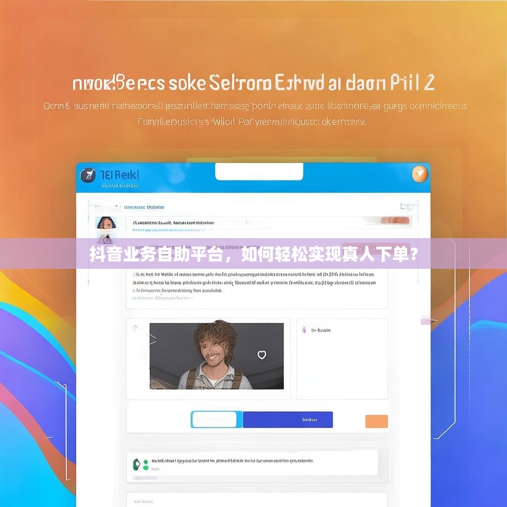 抖音业务自助平台，如何轻松实现真人下单？