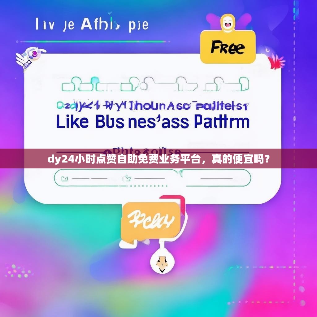 dy24小时点赞自助免费业务平台，真的便宜吗？