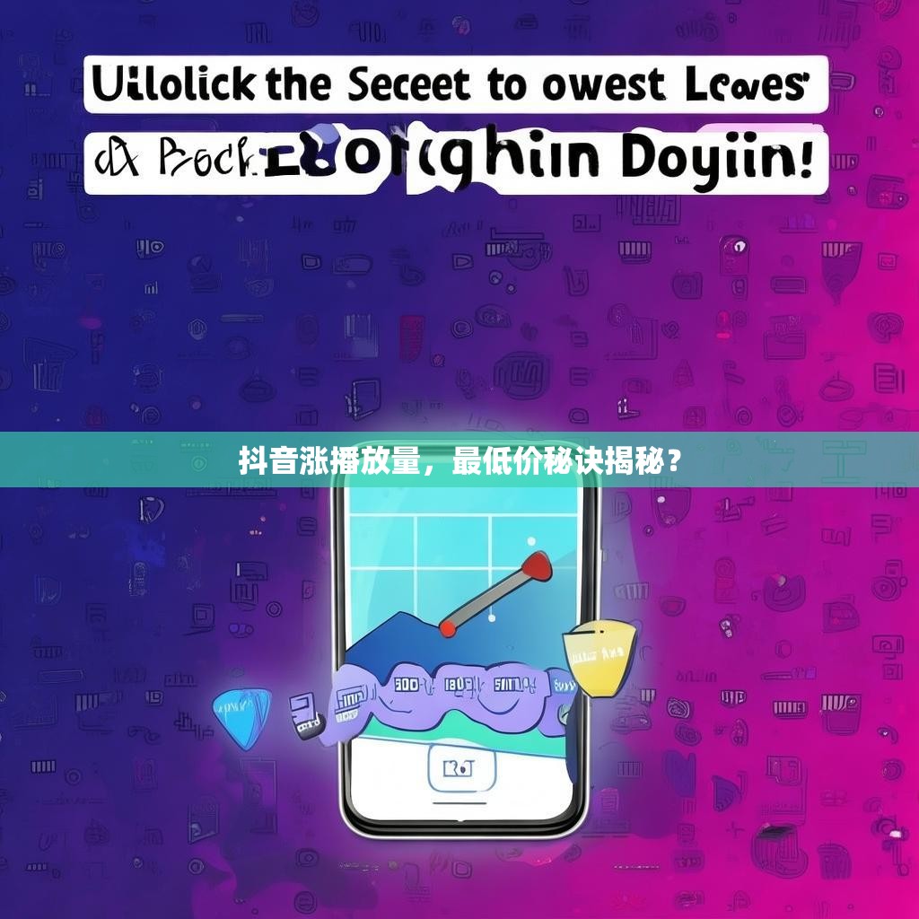 抖音涨播放量，最低价秘诀揭秘？