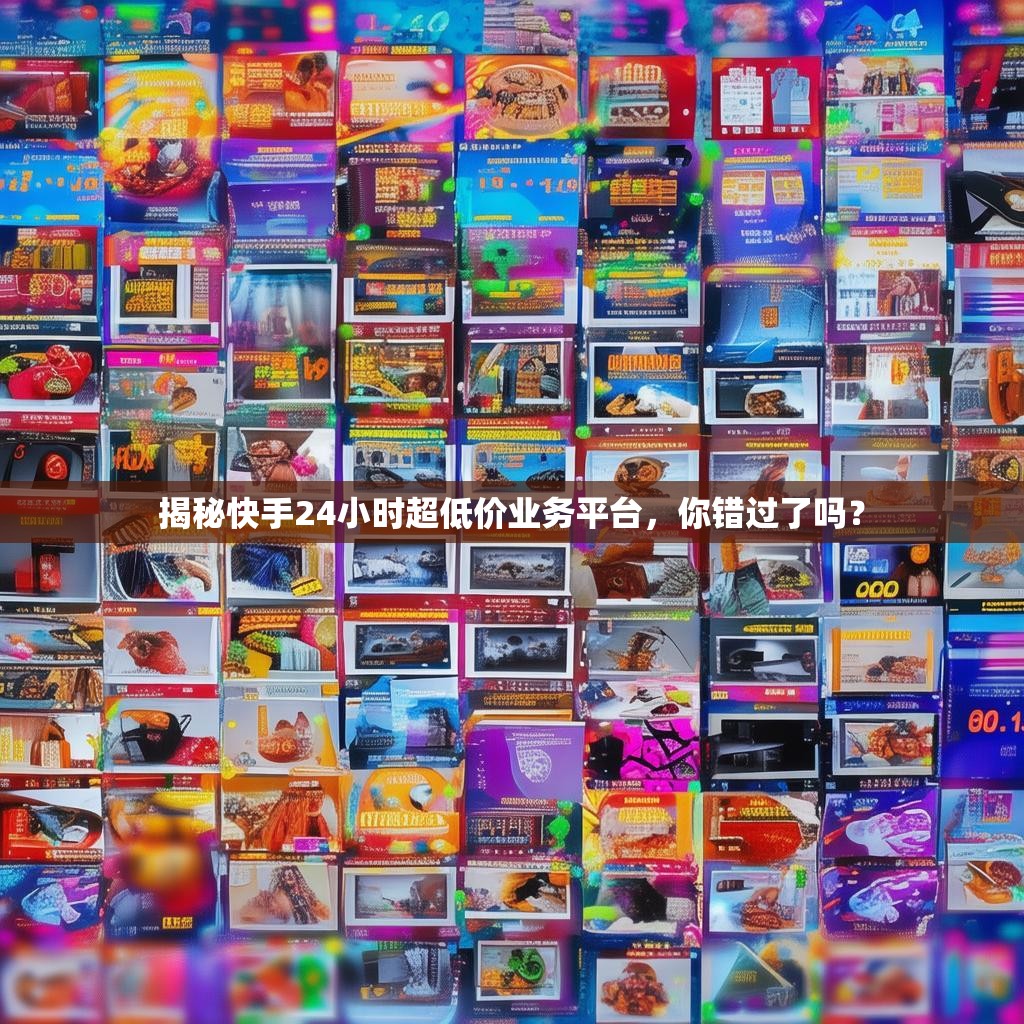 揭秘快手24小时超低价业务平台,你错过了吗? 揭秘快手24小时超低价业务平台,你错过了吗?