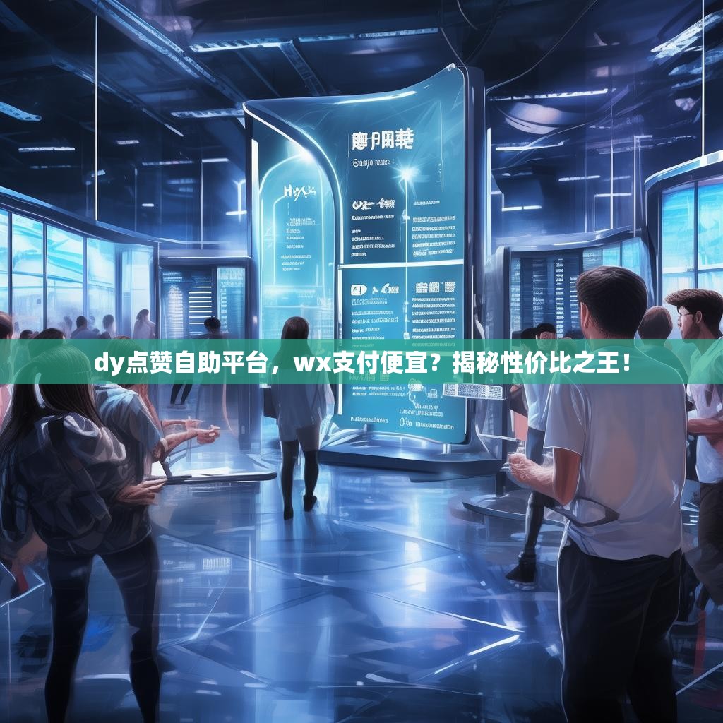 dy点赞自助平台,wx支付便宜?揭秘性价比之王! dy点赞自助平台,wx支付便宜?揭秘性价比之王!
