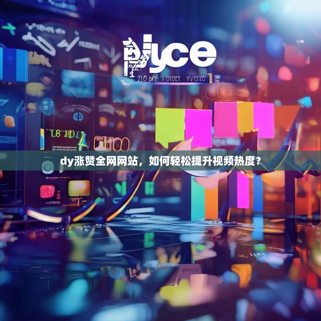dy涨赞全网网站，如何轻松提升视频热度？