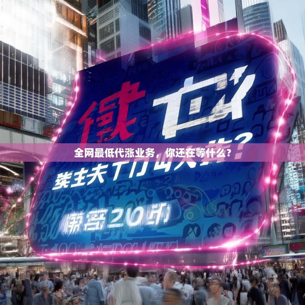 全网最低代涨业务，你还在等什么？