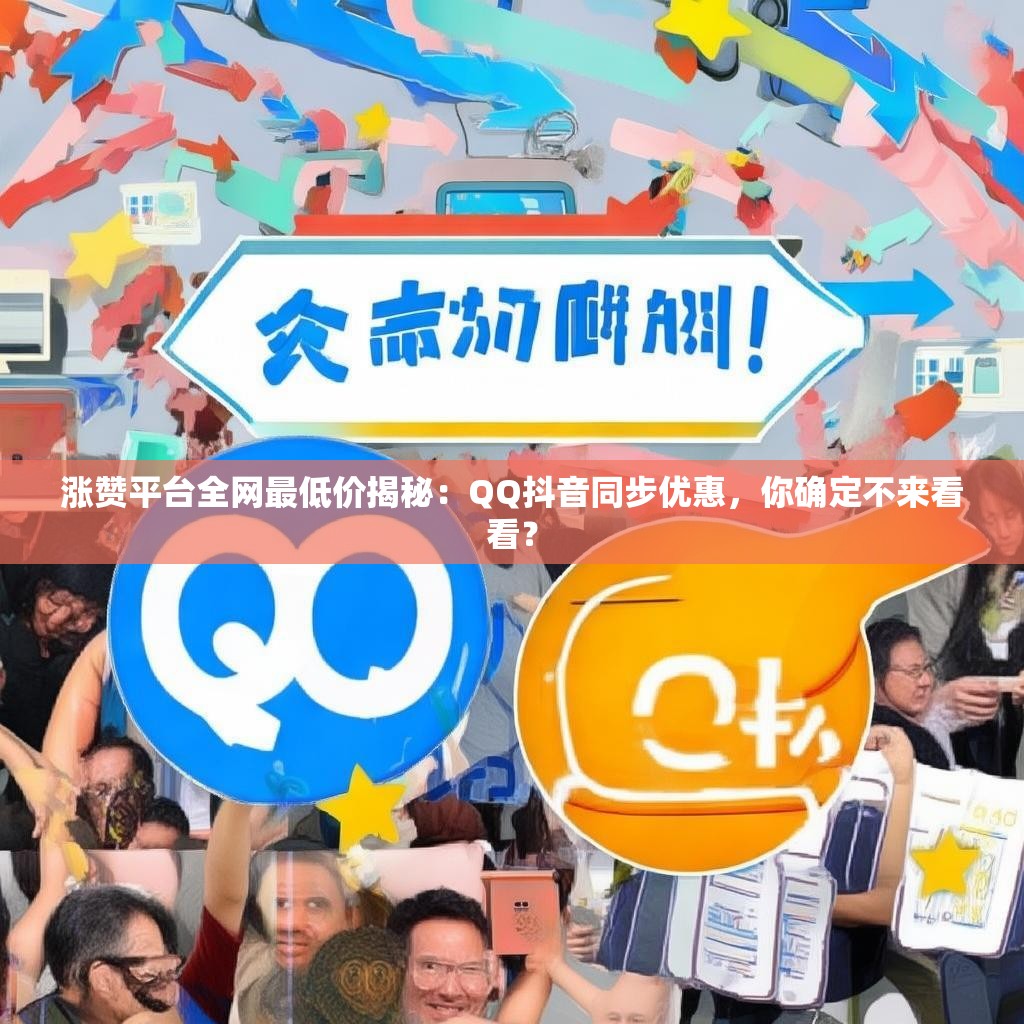 涨赞平台全网最低价揭秘：QQ抖音同步优惠，你确定不来看看？