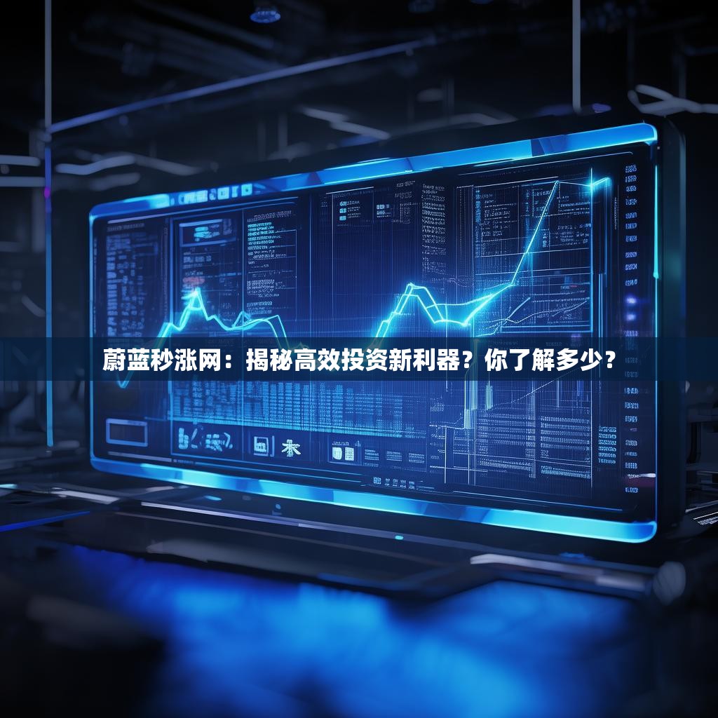 蔚蓝秒涨网:揭秘高效投资新利器?你了解多少? 蔚蓝秒涨网:揭秘高效投资新利器?你了解多少?