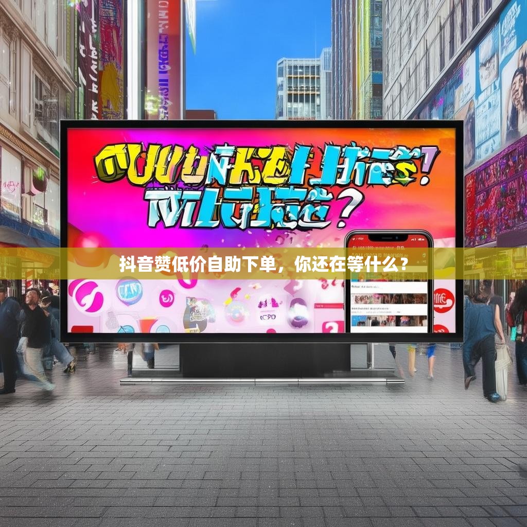 抖音赞低价自助下单，你还在等什么？