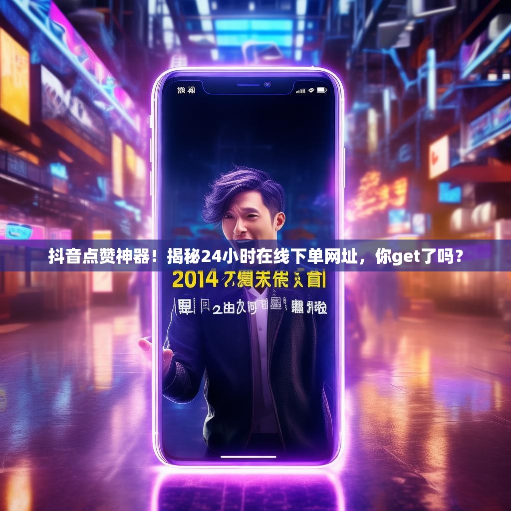 抖音点赞神器！揭秘24小时在线下单网址，你get了吗？