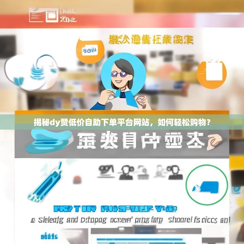 揭秘dy赞低价自助下单平台网站,如何轻松购物? 揭秘dy赞低价自助下单平台网站,如何轻松购物?