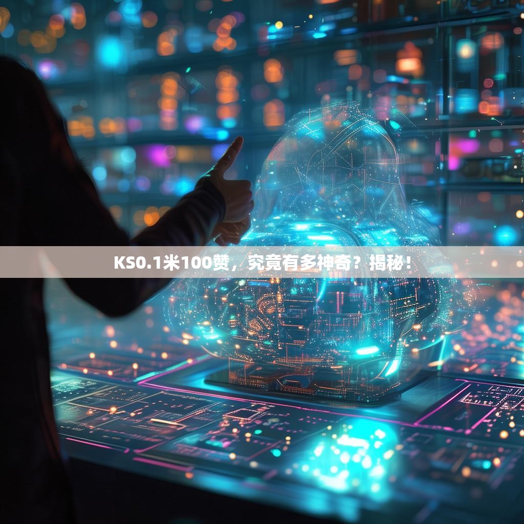 KS0.1米100赞，究竟有多神奇？揭秘！