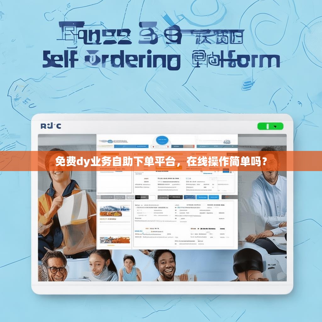 免费dy业务自助下单平台，在线操作简单吗？