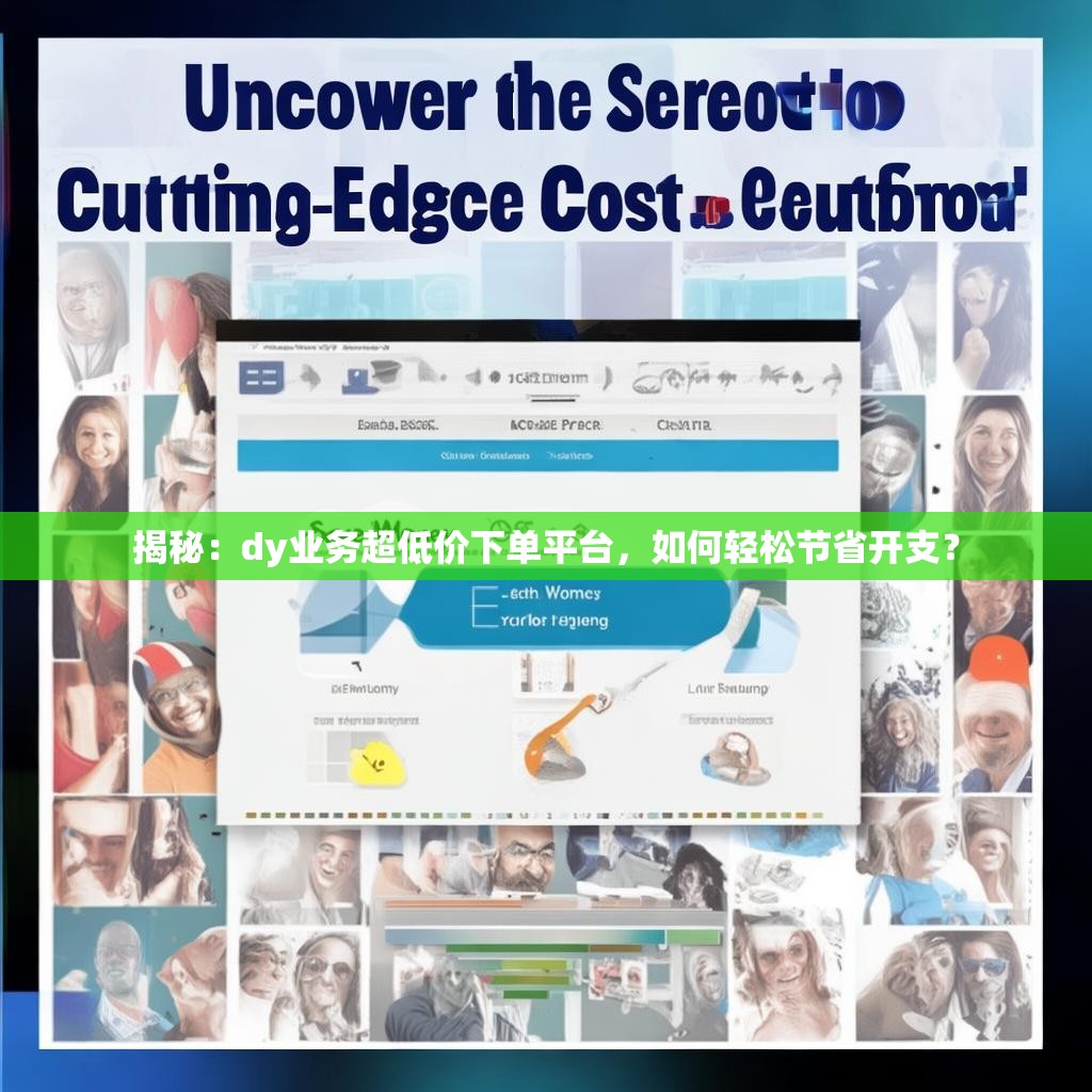 揭秘：dy业务超低价下单平台，如何轻松节省开支？