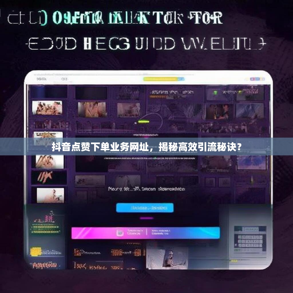 抖音点赞下单业务网址，揭秘高效引流秘诀？