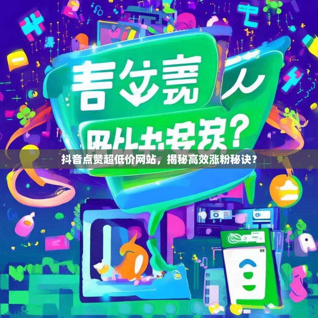 抖音点赞超低价网站，揭秘高效涨粉秘诀？
