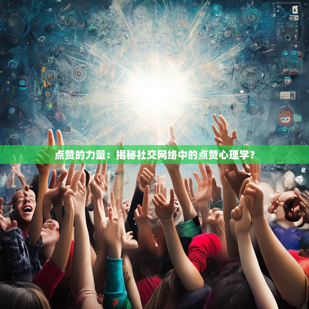 点赞的力量：揭秘社交网络中的点赞心理学？