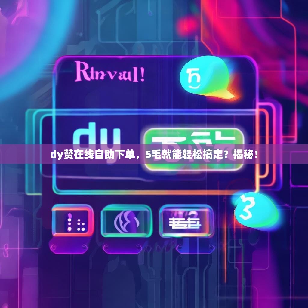 dy赞在线自助下单，5毛就能轻松搞定？揭秘！