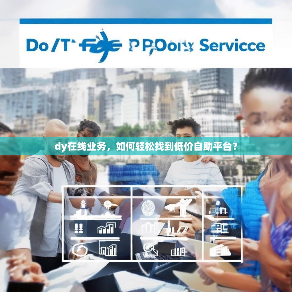 dy在线业务，如何轻松找到低价自助平台？