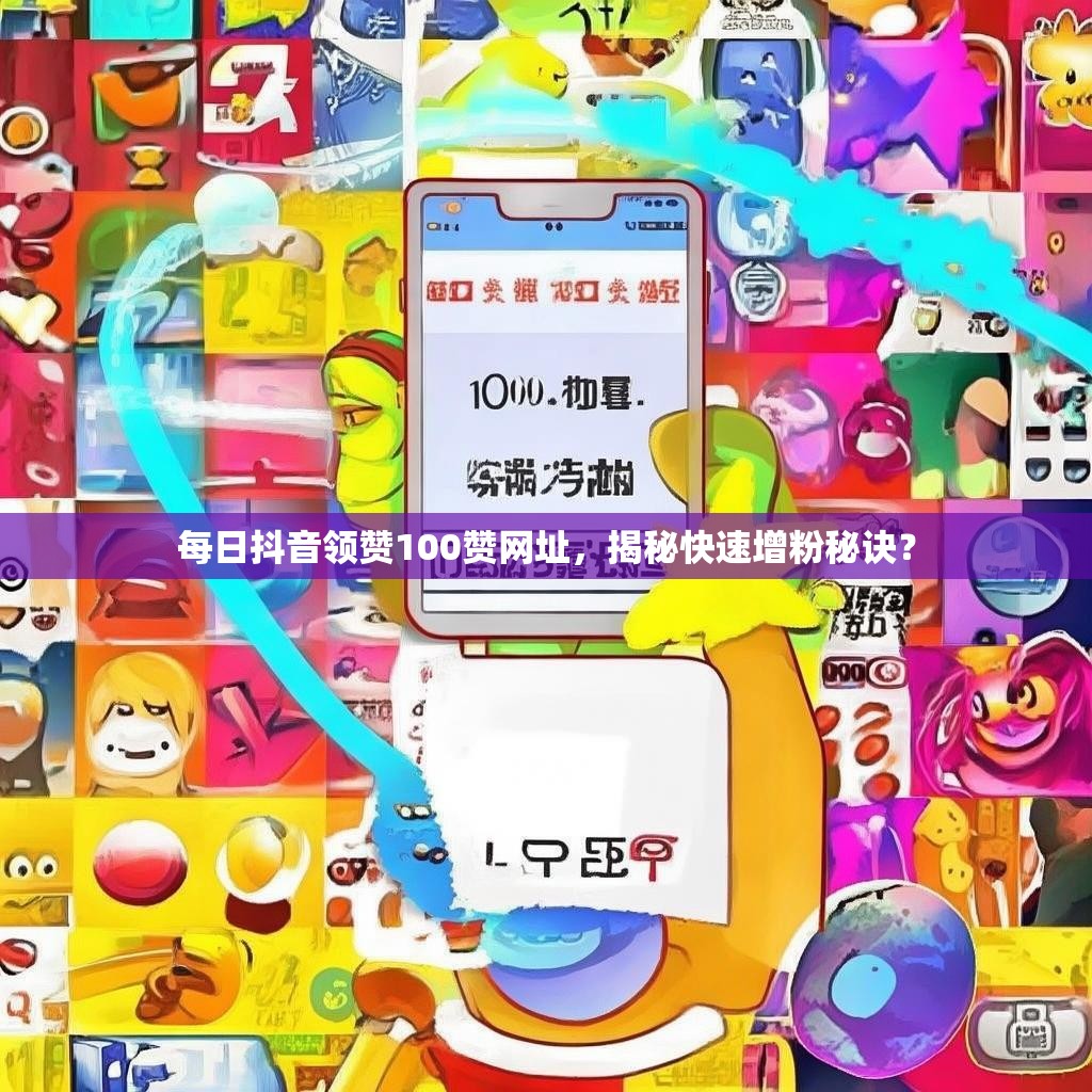 每日抖音领赞100赞网址，揭秘快速增粉秘诀？