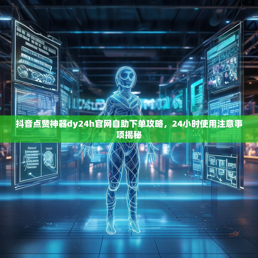抖音点赞神器dy24h官网自助下单攻略，24小时使用注意事项揭秘