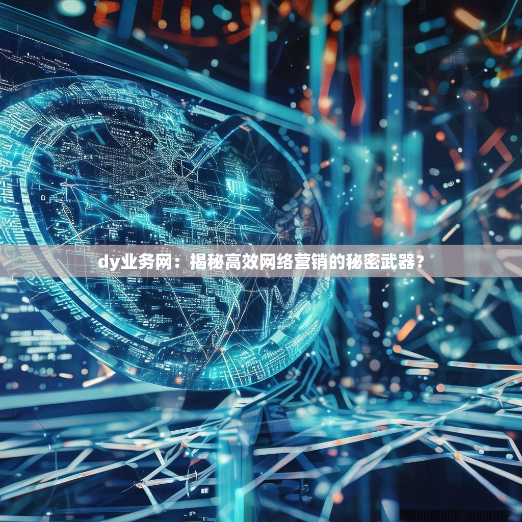 dy业务网：揭秘高效网络营销的秘密武器？