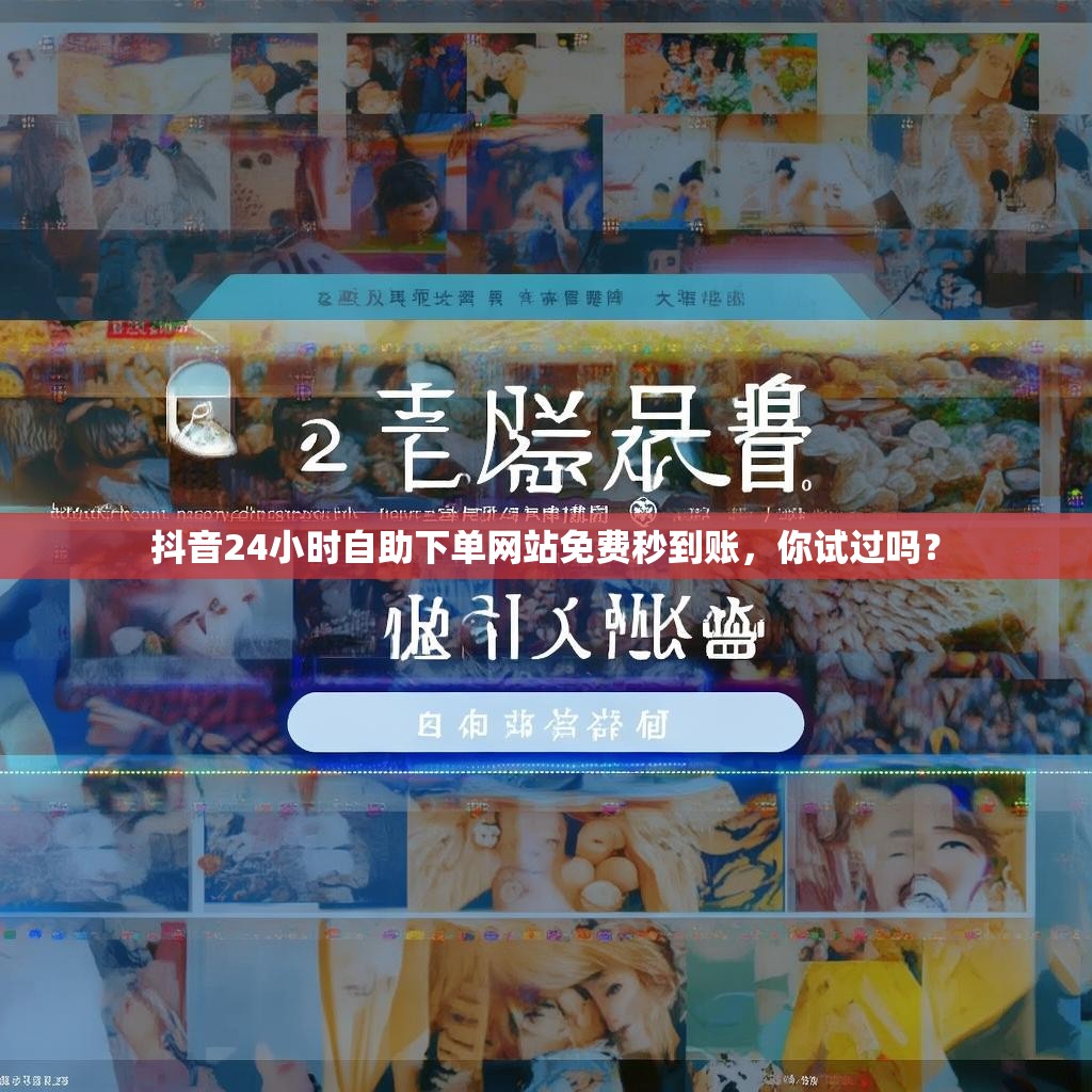 抖音24小时自助下单网站免费秒到账，你试过吗？