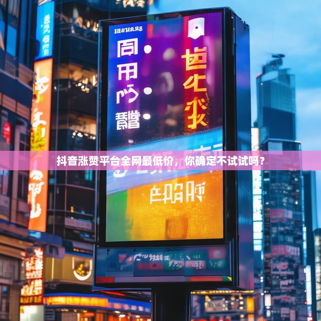抖音涨赞平台全网最低价，你确定不试试吗？