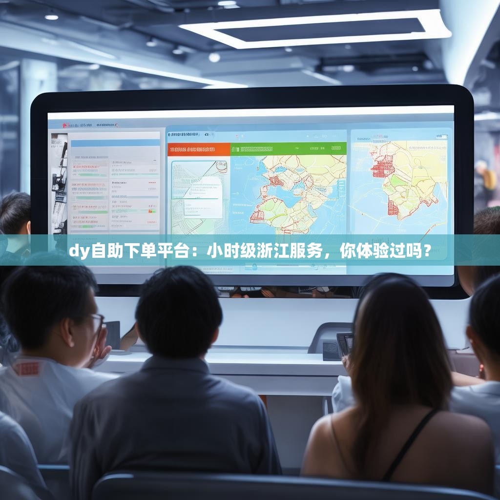 dy自助下单平台：小时级浙江服务，你体验过吗？