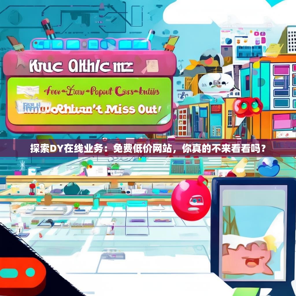 探索DY在线业务：免费低价网站，你真的不来看看吗？