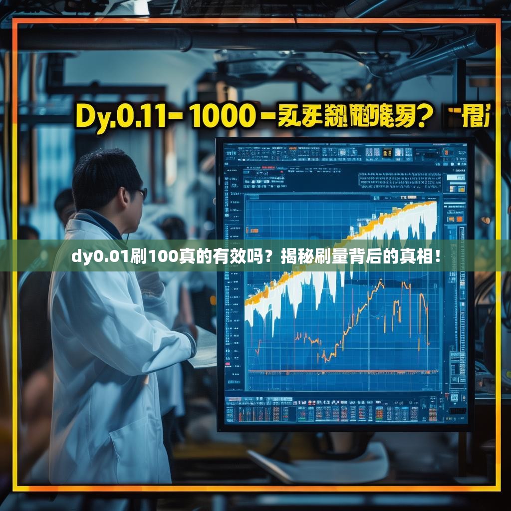 dy0.01刷100真的有效吗？揭秘刷量背后的真相！